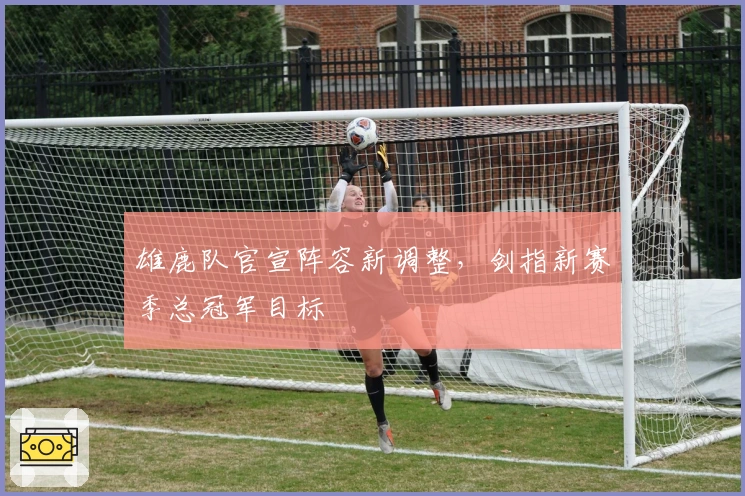 雄鹿队官宣阵容新调整，剑指新赛季总冠军目标