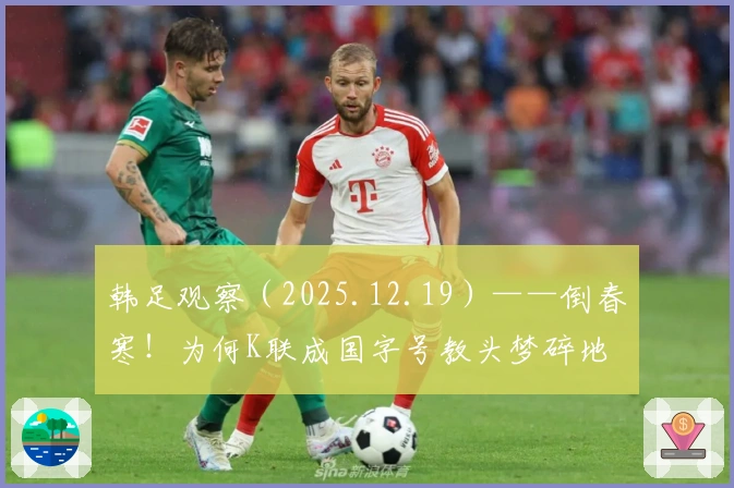 韩足观察（2025.12.19）——倒春寒！为何K联成国字号教头梦碎地