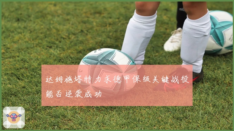 达姆施塔特力求德甲保级关键战役能否逆袭成功