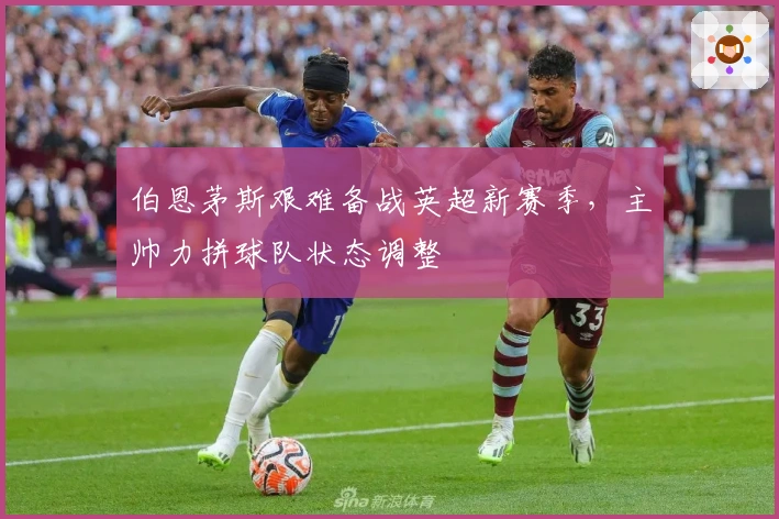 伯恩茅斯艰难备战英超新赛季，主帅力拼球队状态调整