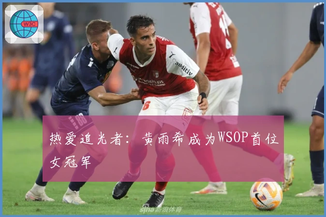 热爱追光者：黄雨希成为WSOP首位女冠军