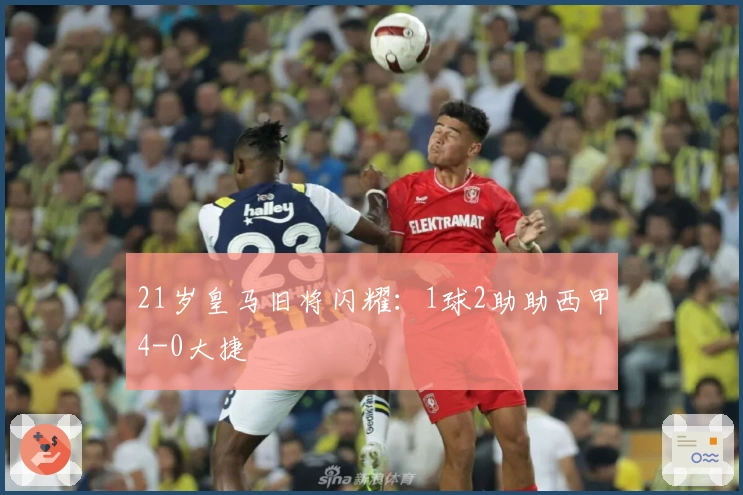 21岁皇马旧将闪耀：1球2助助西甲4-0大捷