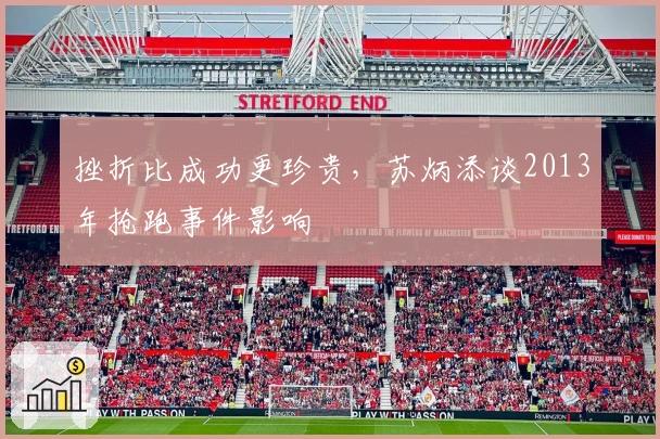 挫折比成功更珍贵，苏炳添谈2013年抢跑事件影响