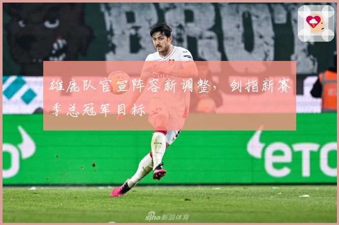 雄鹿队官宣阵容新调整，剑指新赛季总冠军目标